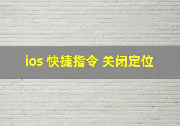 ios 快捷指令 关闭定位